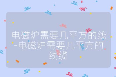 电磁炉需要几平方的线-电磁炉需要几平方的线缆