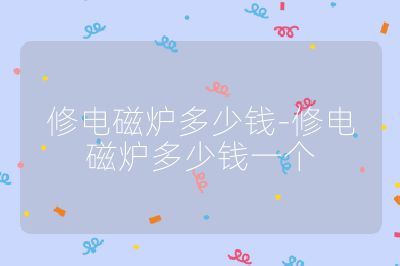 修电磁炉多少钱-修电磁炉多少钱一个