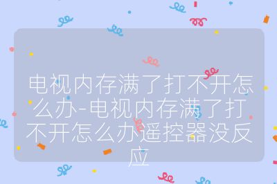 电视内存满了打不开怎么办-电视内存满了打不开怎么办遥控器没反应