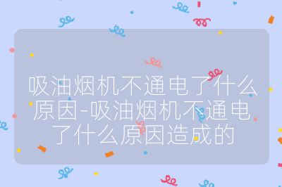 吸油烟机不通电了什么原因-吸油烟机不通电了什么原因造成的