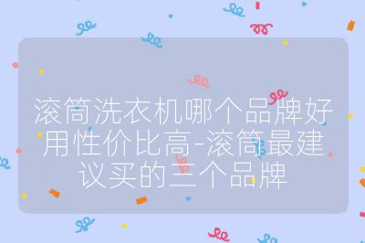 滚筒洗衣机哪个品牌好用性价比高-滚筒最建议买的三个品牌