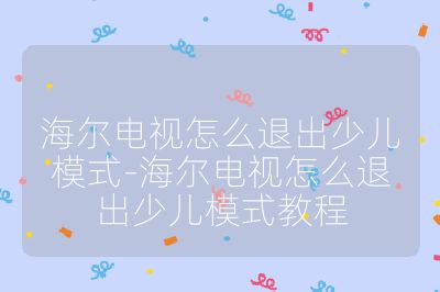 海尔电视怎么退出少儿模式-海尔电视怎么退出少儿模式教程