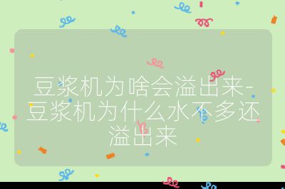 豆浆机为啥会溢出来-豆浆机为什么水不多还溢出来