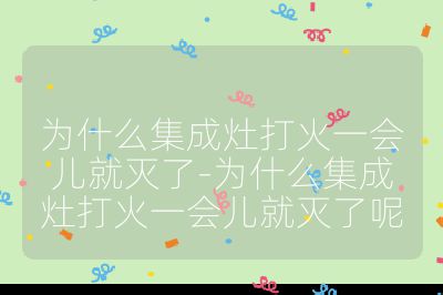 为什么集成灶打火一会儿就灭了-为什么集成灶打火一会儿就灭了呢