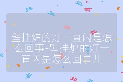 壁挂炉的灯一直闪是怎么回事-壁挂炉的灯一直闪是怎么回事儿