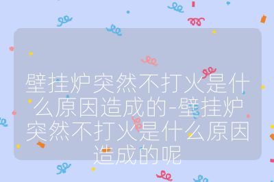 壁挂炉突然不打火是什么原因造成的-壁挂炉突然不打火是什么原因造成的呢
