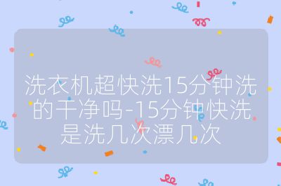 洗衣机超快洗15分钟洗的干净吗-15分钟快洗是洗几次漂几次