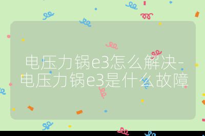电压力锅e3怎么解决-电压力锅e3是什么故障