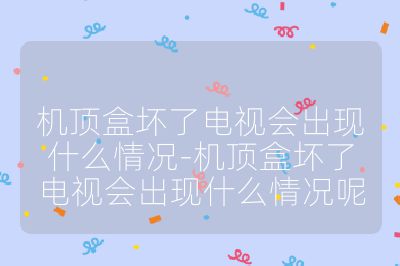 机顶盒坏了电视会出现什么情况-机顶盒坏了电视会出现什么情况呢
