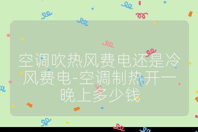 空调吹热风费电还是冷风费电-空调制热开一晚上多少钱
