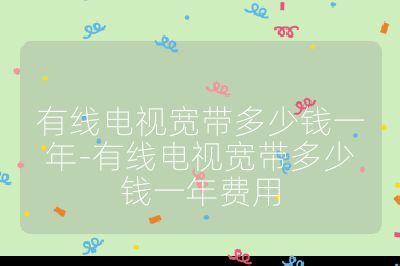 有线电视宽带多少钱一年-有线电视宽带多少钱一年费用