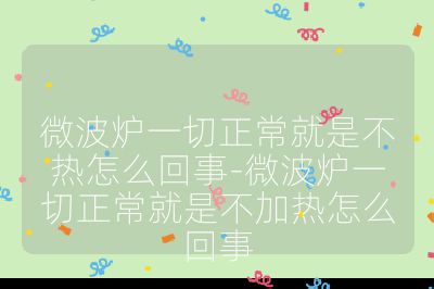 微波炉一切正常就是不热怎么回事-微波炉一切正常就是不加热怎么回事
