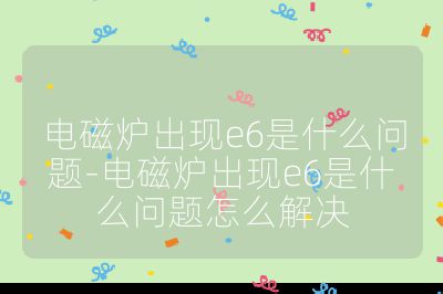 电磁炉出现e6是什么问题-电磁炉出现e6是什么问题怎么解决