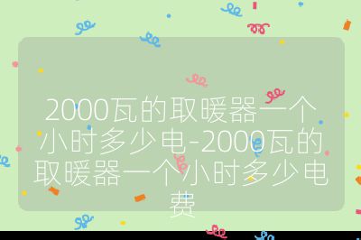 2000瓦的取暖器一个小时多少电-2000瓦的取暖器一个小时多少电费