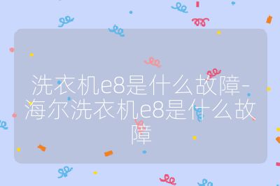 洗衣机e8是什么故障-海尔洗衣机e8是什么故障