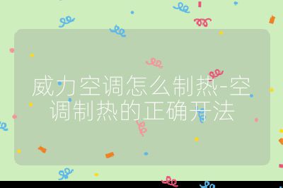 威力空调怎么制热-空调制热的正确开法