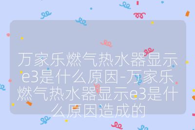 万家乐燃气热水器显示e3是什么原因-万家乐燃气热水器显示e3是什么原因造成的