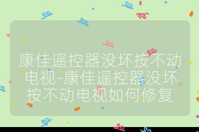 康佳遥控器没坏按不动电视-康佳遥控器没坏按不动电视如何修复