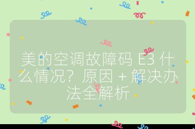 美的空调故障码 E3 什么情况？原因 + 解决办法全解析