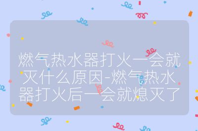 燃气热水器打火一会就灭什么原因-燃气热水器打火后一会就熄灭了