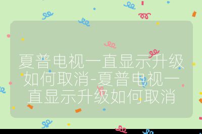 夏普电视一直显示升级如何取消-夏普电视一直显示升级如何取消