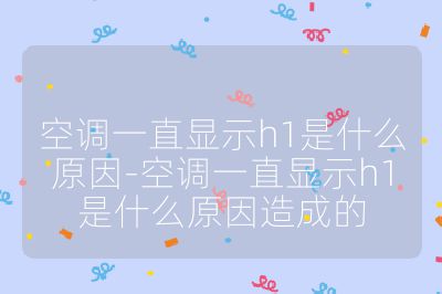 空调一直显示h1是什么原因-空调一直显示h1是什么原因造成的