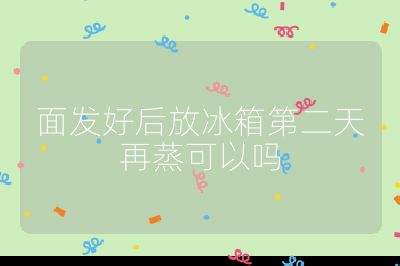 面发好后放冰箱第二天再蒸可以吗