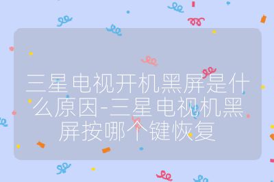 三星电视开机黑屏是什么原因-三星电视机黑屏按哪个键恢复