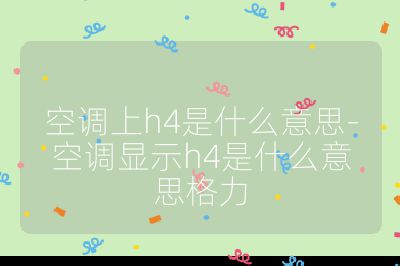 空调上h4是什么意思-空调显示h4是什么意思格力