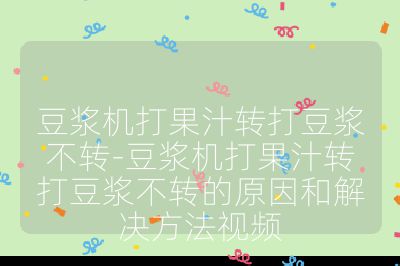 豆浆机打果汁转打豆浆不转-豆浆机打果汁转打豆浆不转的原因和解决方法视频