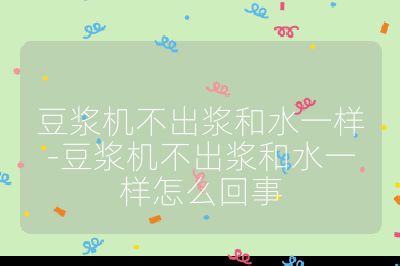 豆浆机不出浆和水一样-豆浆机不出浆和水一样怎么回事