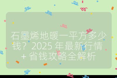 石墨烯地暖一平方多少钱？2025 年最新行情 + 省钱攻略全解析