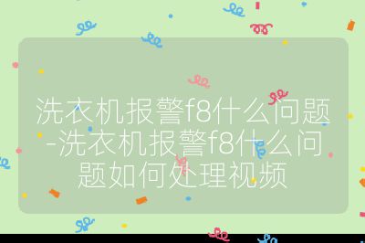 洗衣机报警f8什么问题-洗衣机报警f8什么问题如何处理视频