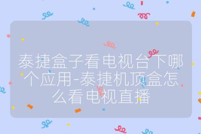 泰捷盒子看电视台下哪个应用-泰捷机顶盒怎么看电视直播