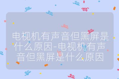 电视机有声音但黑屏是什么原因-电视机有声音但黑屏是什么原因