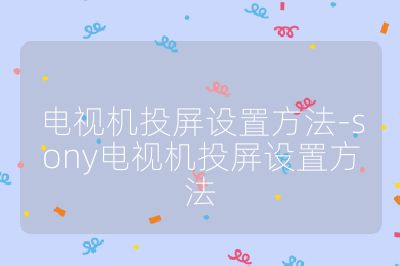 电视机投屏设置方法-sony电视机投屏设置方法