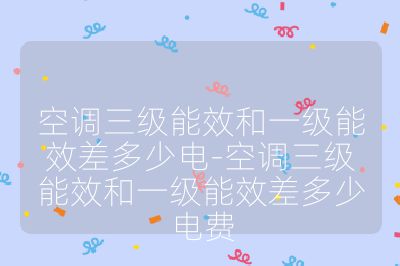 空调三级能效和一级能效差多少电-空调三级能效和一级能效差多少电费