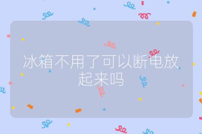 冰箱不用了可以断电放起来吗