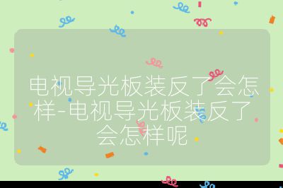 电视导光板装反了会怎样-电视导光板装反了会怎样呢