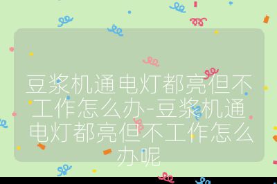 豆浆机通电灯都亮但不工作怎么办-豆浆机通电灯都亮但不工作怎么办呢