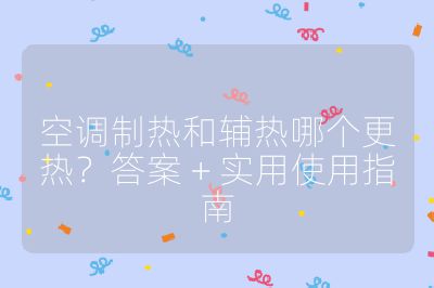 空调制热和辅热哪个更热？答案 + 实用使用指南