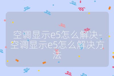 空调显示e5怎么解决-空调显示e5怎么解决方法