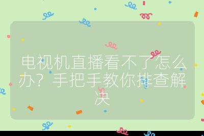 电视机直播看不了怎么办？手把手教你排查解决