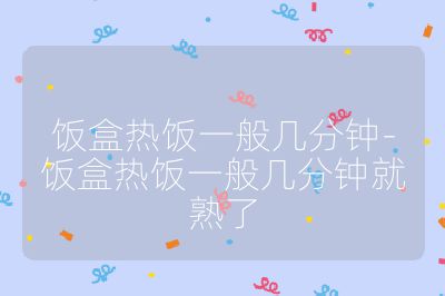 饭盒热饭一般几分钟-饭盒热饭一般几分钟就熟了