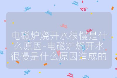 电磁炉烧开水很慢是什么原因-电磁炉烧开水很慢是什么原因造成的