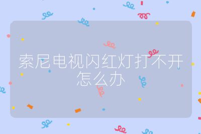 索尼电视闪红灯打不开怎么办