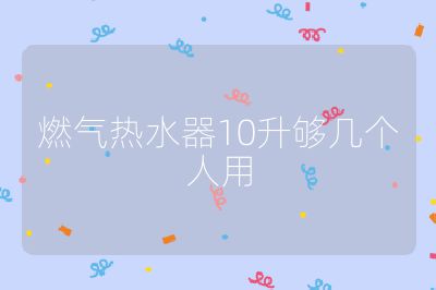 燃气热水器10升够几个人用