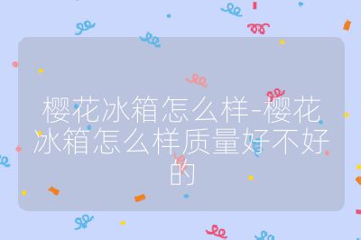 樱花冰箱怎么样-樱花冰箱怎么样质量好不好的