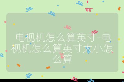 电视机怎么算英寸-电视机怎么算英寸大小怎么算
