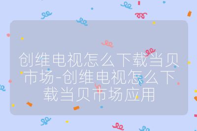 创维电视怎么下载当贝市场-创维电视怎么下载当贝市场应用